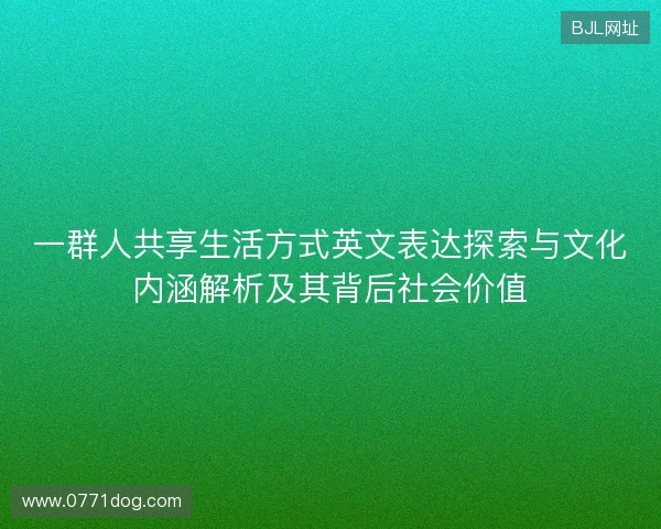 一群人共享生活方式英文表达探索与文化内涵解析及其背后社会价值